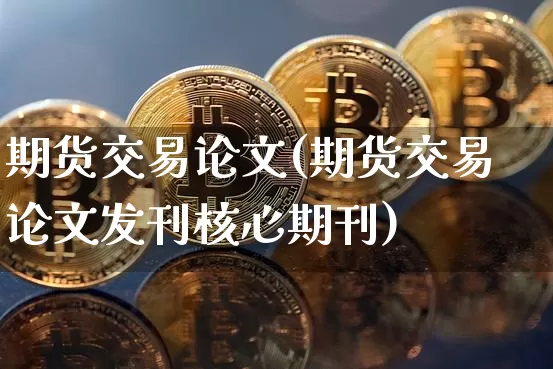 期货交易论文(期货交易论文发刊核心期刊)_https://www.czytfl.com_期货走势_第1张