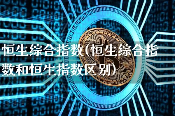 恒生综合指数(恒生综合指数和恒生指数区别)_https://www.czytfl.com_期货_第1张