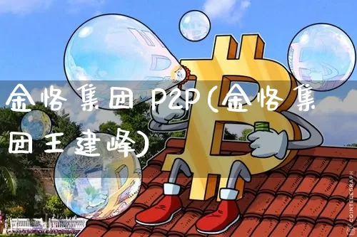 金恪集团 P2P(金恪集团王建峰)_https://www.czytfl.com_期货走势_第1张