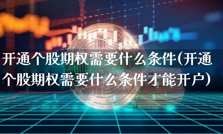 开通个股期权需要什么条件(开通个股期权需要什么条件才能开户)_https://www.czytfl.com_期货行情_第1张