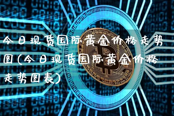 今日现货国际黄金价格走势图(今日现货国际黄金价格走势图表)_https://www.czytfl.com_期货行情_第1张
