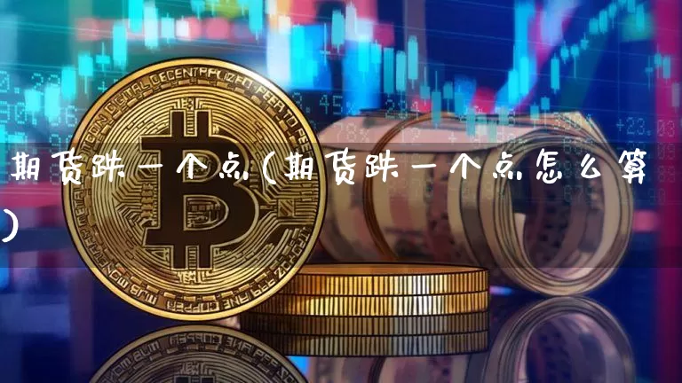 期货跌一个点(期货跌一个点怎么算)_https://www.czytfl.com_期货交易_第1张