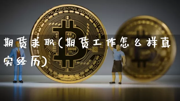 期货求职(期货工作怎么样真实经历)_https://www.czytfl.com_期货走势_第1张
