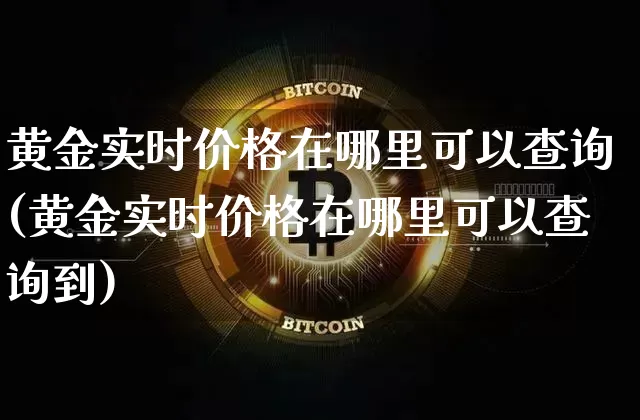 黄金实时价格在哪里可以查询(黄金实时价格在哪里可以查询到)_https://www.czytfl.com_期货行情_第1张