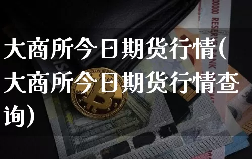 大商所今日期货行情(大商所今日期货行情查询)_https://www.czytfl.com_期货走势_第1张