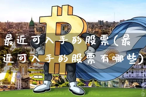 最近可入手的股票(最近可入手的股票有哪些)_https://www.czytfl.com_期货价格_第1张