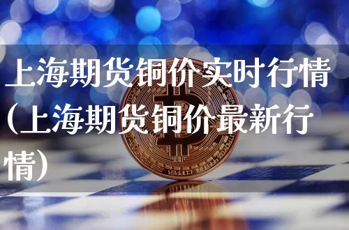 上海期货铜价实时行情(上海期货铜价最新行情)_https://www.czytfl.com_期货行情_第1张