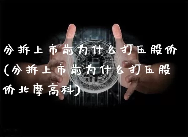 分拆上市前为什么打压股价(分拆上市前为什么打压股价北摩高科)_https://www.czytfl.com_期货价格_第1张