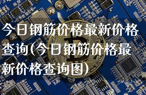 今日钢筋价格最新价格查询(今日钢筋价格最新价格查询图)_https://www.czytfl.com_期货行情_第1张