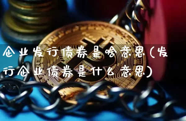 企业发行债券是啥意思(发行企业债券是什么意思)_https://www.czytfl.com_期货行情_第1张
