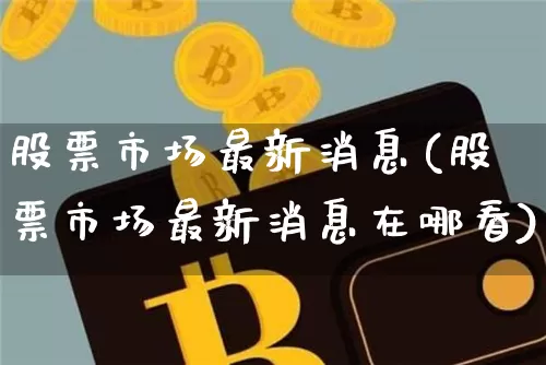 股票市场最新消息(股票市场最新消息在哪看)_https://www.czytfl.com_期货行情_第1张