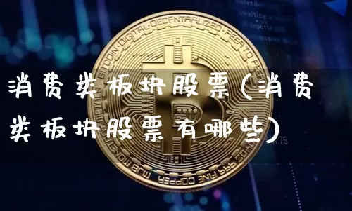 消费类板块股票(消费类板块股票有哪些)_https://www.czytfl.com_期货走势_第1张