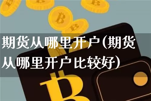 期货从哪里开户(期货从哪里开户比较好)_https://www.czytfl.com_期货走势_第1张