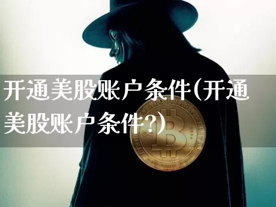 开通美股账户条件(开通美股账户条件?)_https://www.czytfl.com_期货走势_第1张