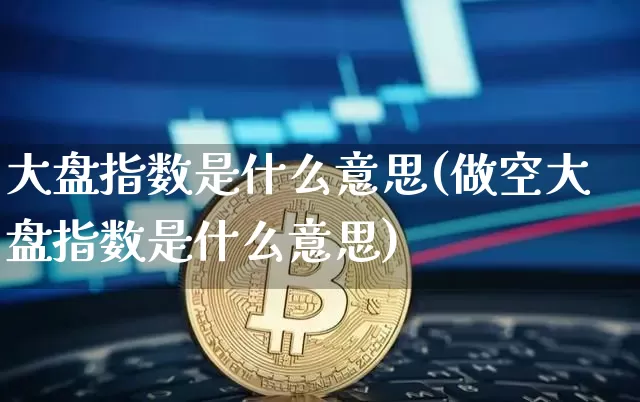 大盘指数是什么意思(做空大盘指数是什么意思)_https://www.czytfl.com_期货行情_第1张