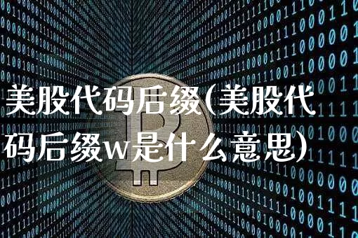 美股代码后缀(美股代码后缀w是什么意思)_https://www.czytfl.com_期货_第1张