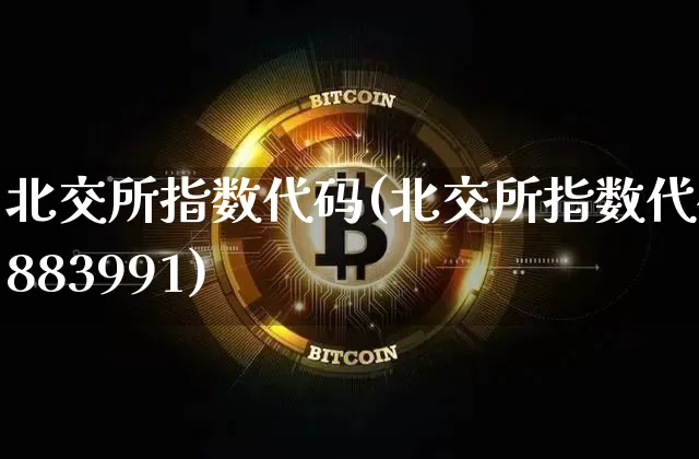 北交所指数代码(北交所指数代码883991)_https://www.czytfl.com_期货_第1张