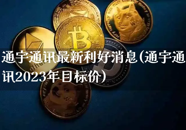 通宇通讯最新利好消息(通宇通讯2023年目标价)_https://www.czytfl.com_期货价格_第1张