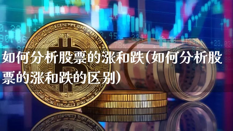 如何分析股票的涨和跌(如何分析股票的涨和跌的区别)_https://www.czytfl.com_期货走势_第1张