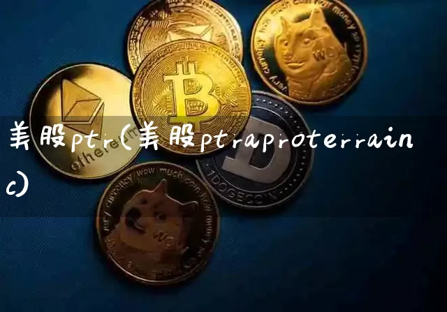 美股ptr(美股ptraproterrainc)_https://www.czytfl.com_期货价格_第1张