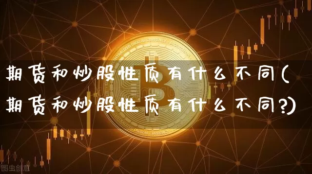 期货和炒股性质有什么不同(期货和炒股性质有什么不同?)_https://www.czytfl.com_期货走势_第1张
