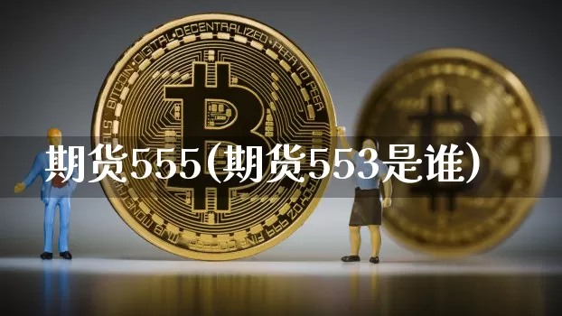 期货555(期货553是谁)_https://www.czytfl.com_期货走势_第1张