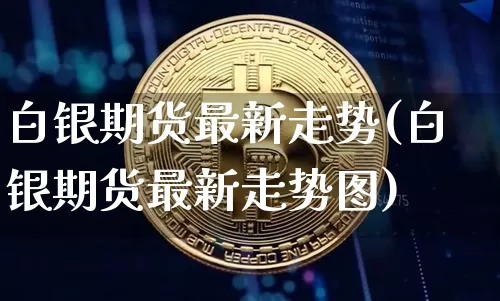 白银期货最新走势(白银期货最新走势图)_https://www.czytfl.com_期货行情_第1张