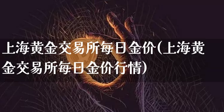 上海黄金交易所每日金价(上海黄金交易所每日金价行情)_https://www.czytfl.com_期货行情_第1张