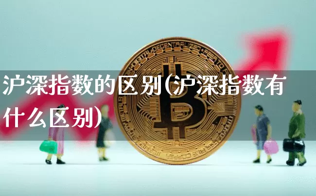 沪深指数的区别(沪深指数有什么区别)_https://www.czytfl.com_期货走势_第1张