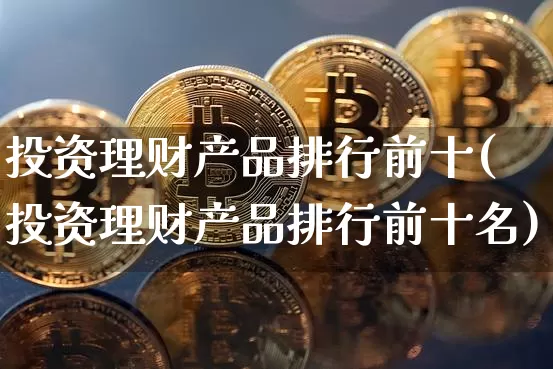 投资理财产品排行前十(投资理财产品排行前十名)_https://www.czytfl.com_期货行情_第1张