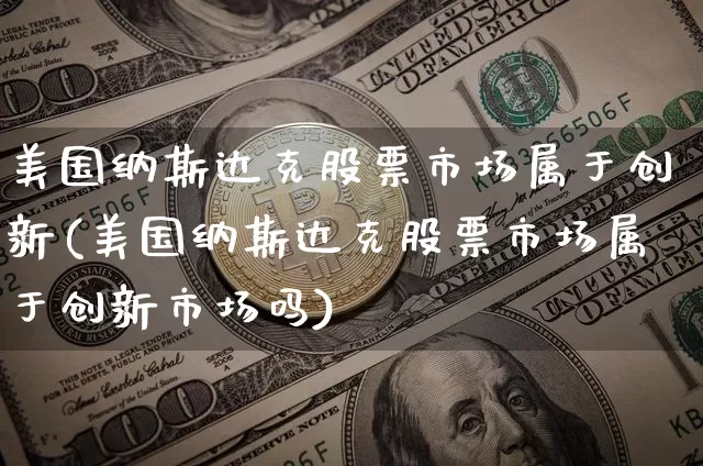 美国纳斯达克股票市场属于创新(美国纳斯达克股票市场属于创新市场吗)_https://www.czytfl.com_期货行情_第1张