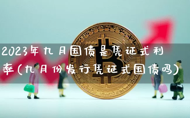 2023年九月国债是凭证式利率(九月份发行凭证式国债吗)_https://www.czytfl.com_期货行情_第1张