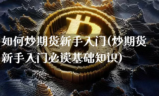 如何炒期货新手入门(炒期货新手入门必读基础知识)_https://www.czytfl.com_期货走势_第1张