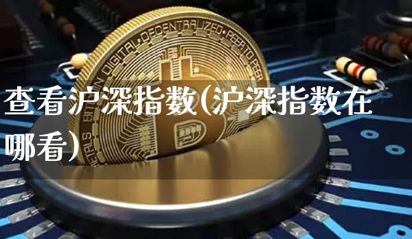 查看沪深指数(沪深指数在哪看)_https://www.czytfl.com_期货走势_第1张