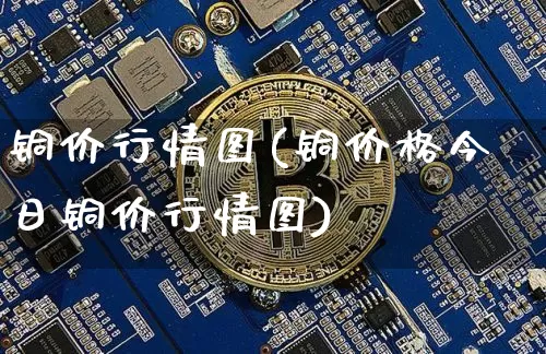 铜价行情图(铜价格今日铜价行情图)_https://www.czytfl.com_期货价格_第1张