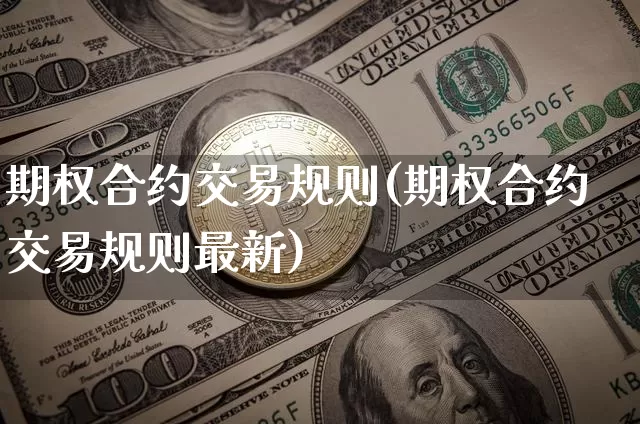 期权合约交易规则(期权合约交易规则最新)_https://www.czytfl.com_期货行情_第1张