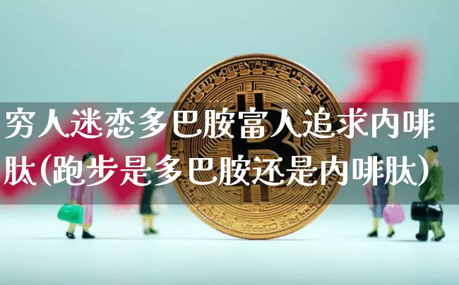穷人迷恋多巴胺富人追求内啡肽(跑步是多巴胺还是内啡肽)_https://www.czytfl.com_期货走势_第1张