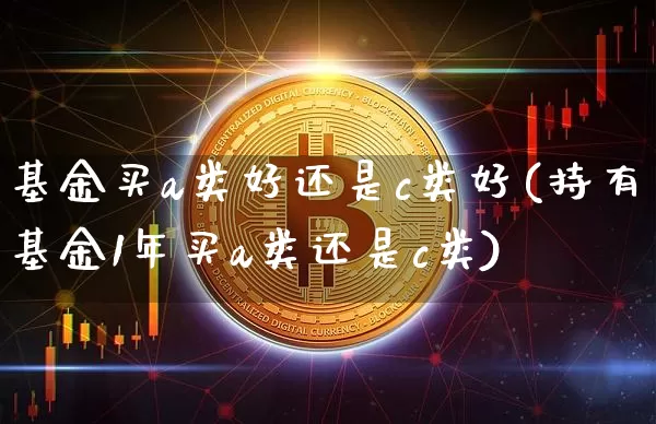 基金买a类好还是c类好(持有基金1年买a类还是c类)_https://www.czytfl.com_期货价格_第1张