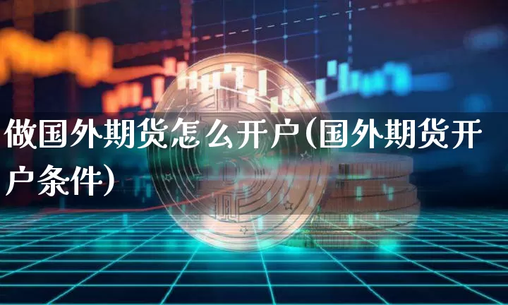 做国外期货怎么开户(国外期货开户条件)_https://www.czytfl.com_期货行情_第1张