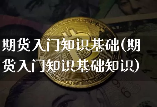 期货入门知识基础(期货入门知识基础知识)_https://www.czytfl.com_期货行情_第1张