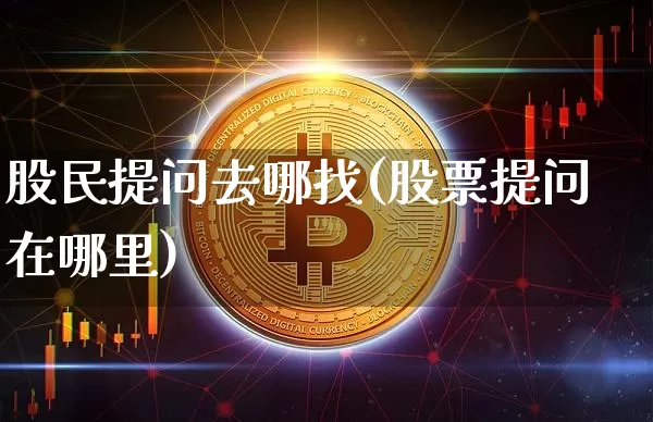 股民提问去哪找(股票提问在哪里)_https://www.czytfl.com_期货行情_第1张