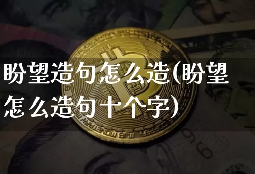 盼望造句怎么造(盼望怎么造句十个字)_https://www.czytfl.com_期货走势_第1张