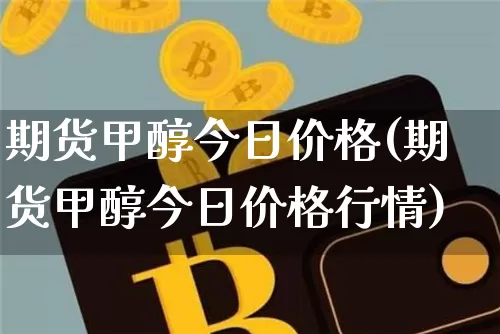 期货甲醇今日价格(期货甲醇今日价格行情)_https://www.czytfl.com_期货价格_第1张