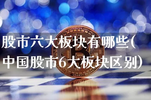股市六大板块有哪些(中国股市6大板块区别)_https://www.czytfl.com_期货走势_第1张