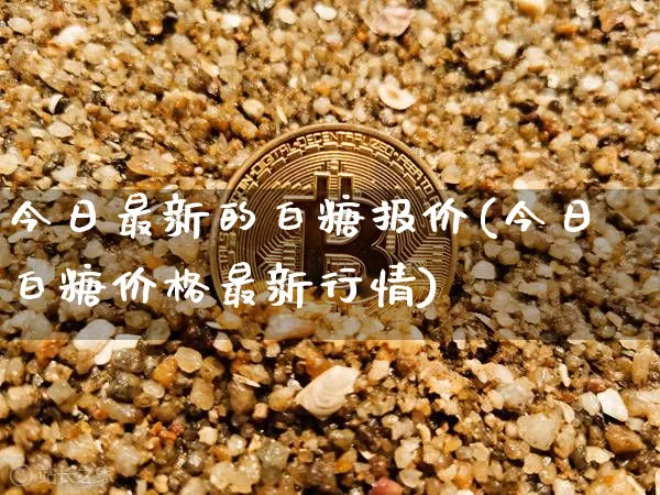 今日最新的白糖报价(今日白糖价格最新行情)_https://www.czytfl.com_期货价格_第1张