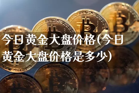 今日黄金大盘价格(今日黄金大盘价格是多少)_https://www.czytfl.com_期货走势_第1张