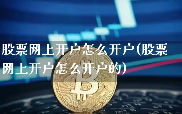 股票网上开户怎么开户(股票网上开户怎么开户的)_https://www.czytfl.com_期货走势_第1张