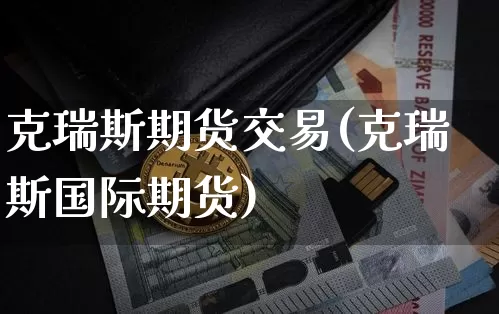 克瑞斯期货交易(克瑞斯国际期货)_https://www.czytfl.com_期货行情_第1张