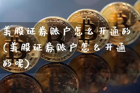 美股证券账户怎么开通的(美股证券账户怎么开通的呢)_https://www.czytfl.com_期货行情_第1张