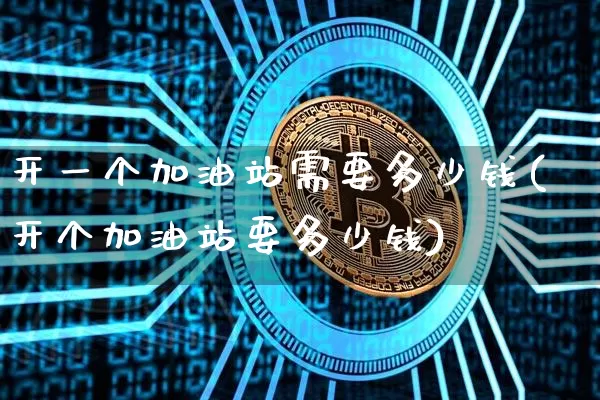 开一个加油站需要多少钱(开个加油站要多少钱)_https://www.czytfl.com_期货行情_第1张